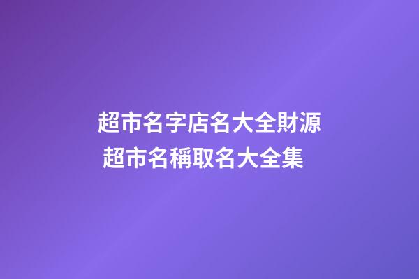 超市名字店名大全財源 超市名稱取名大全集-第1張-店鋪起名-玄機派